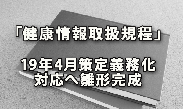 「健康情報取扱規程」2019年4月策定義務化への対応として規程のひな形完成