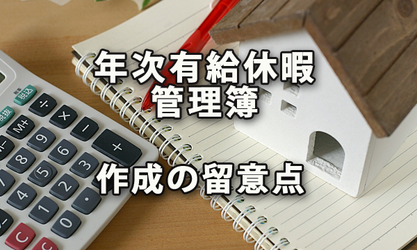 年次有給休暇管理簿を作成する際の留意点