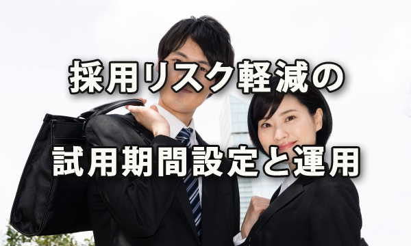 採用リスクを軽減するための試用期間の設定とその運用