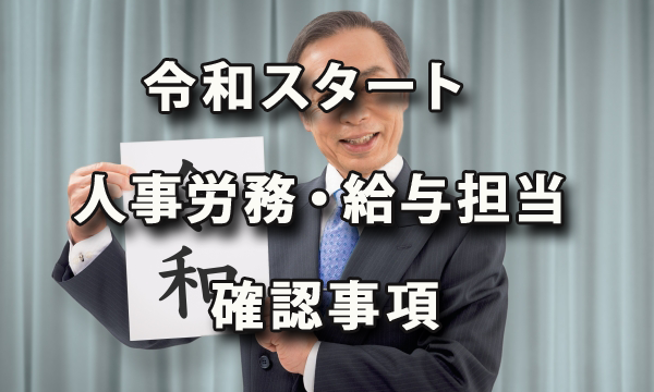 令和がスタートしました！人事労務・給与担当者が確認しておくべき事項をまもめます