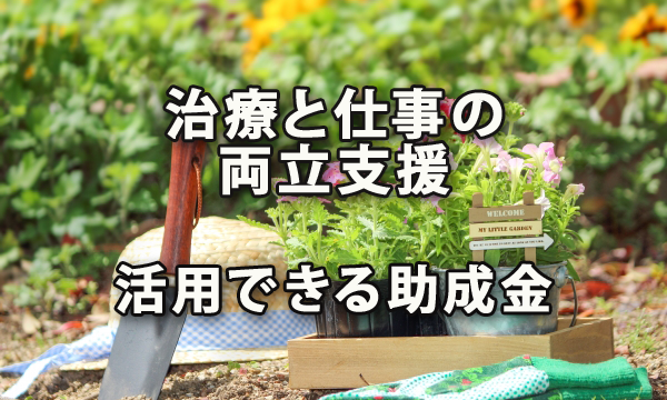 治療と仕事の両立支援を行う際に活用できる助成金