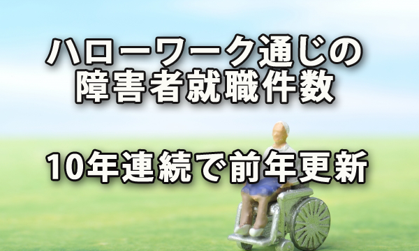 ハローワークを通じた障害者の就職件数が10年連続で前年を更新