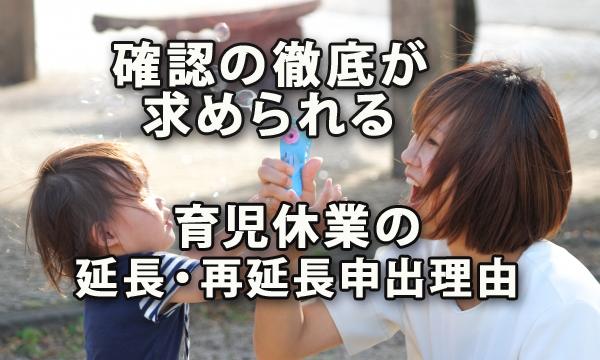 確認の徹底が求められる育児休業の延長・再延長の申出理由