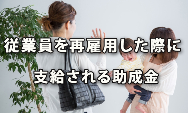 育児や介護等で退職した従業員を再雇用した際に支給される助成金