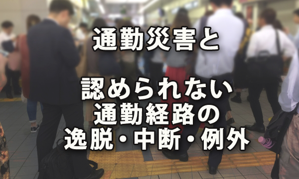 通勤災害と認められない通勤経路の逸脱・中断とその例外