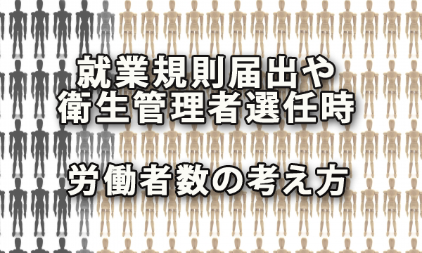 就業規則の作成・届出や衛生管理者の選任時における労働者数の考え方