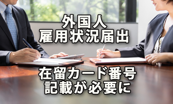 外国人雇用状況の届出に在留カード番号の記載が必要になります