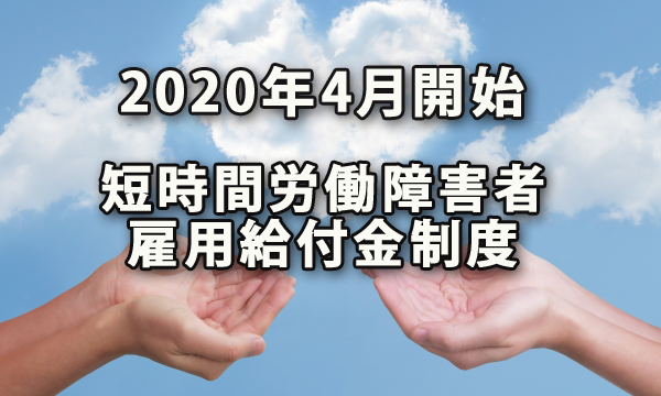 2020年4月より開始する短時間労働の障害者を雇用する事業主への給付金制度