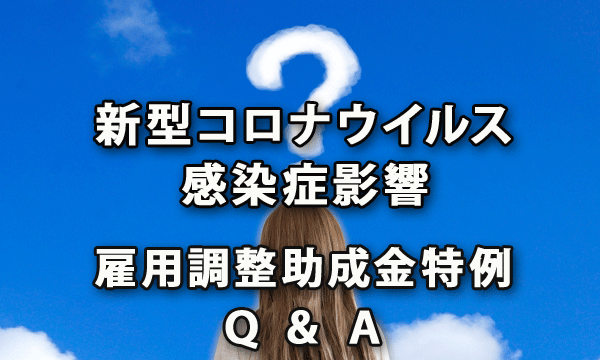 新型コロナウイルス感染症の影響に伴う雇用調整助成金の特例措置に関するＱ＆Ａ