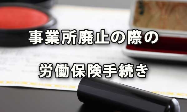 事業所を廃止する場合の労働保険手続き