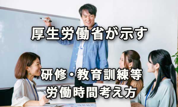 厚生労働省が示す研修・教育訓練等の労働時間考え方