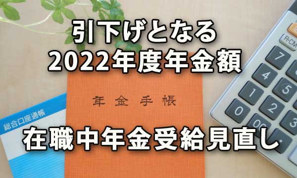 引下げとなる2022年度年金額と在職中年金受給の見直し