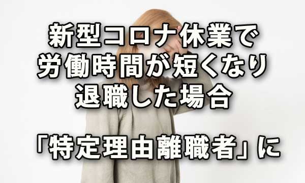 新型コロナ休業で労働時間が短くなり退職した場合は「特定理由離職者」に