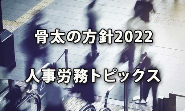 骨太の方針2022に示された人事労務トピックス