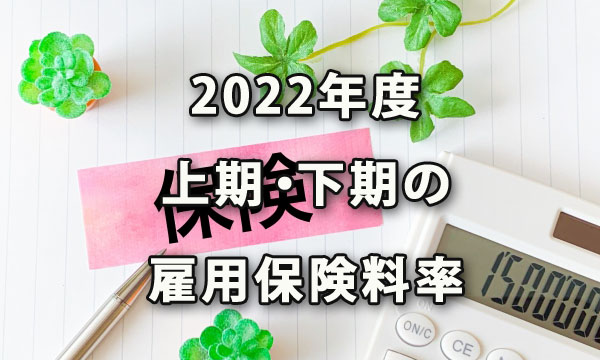 上期・下期で変更となる2022年度の雇用保険料率