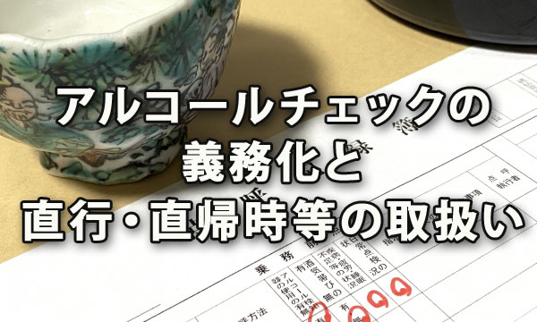 アルコールチェックの義務化と直行・直帰時等の取扱い