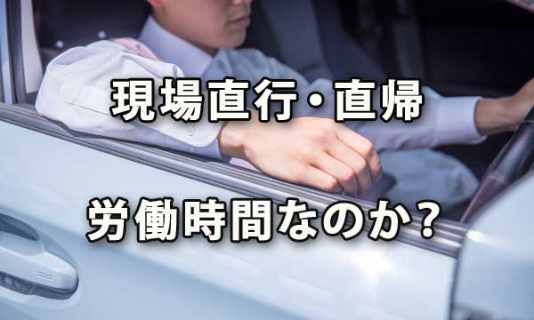 現場直行直帰は労働時間か？ 通勤時間なのか？