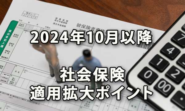 社会保険の2024年10月以降の適用拡大留意ポイント