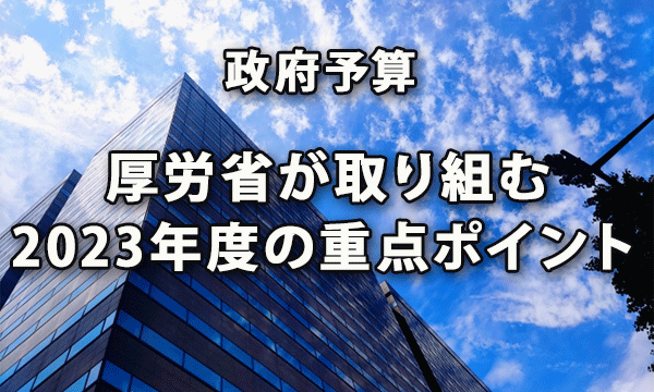 政府予算にみる厚労省が取り組む2023年度の重点ポイント