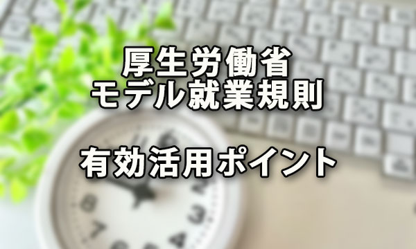 モデル就業規則を有効活用するポイント