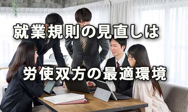 就業規則の見直しは変化に対応させ労使双方の最適環境を