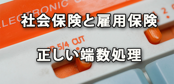 社会保険・雇用保険の「1円未満の端数」正しい処理