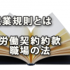 就業規則とは労働の契約約款であり職場の法