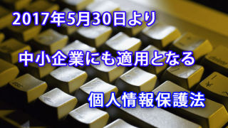 2017年5月30日より中小企業にも適用となる個人情報保護法