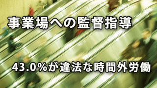 長時間労働が疑われる事業場への監督指導　43.0％が違法な時間外労働という結果に