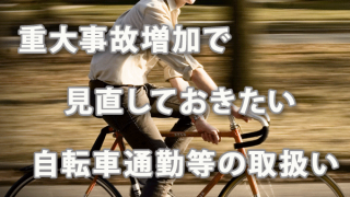 重大事故増加で見直しておきたい自転車通勤等の取扱い