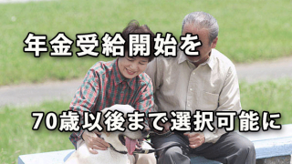 年金受給開始を70歳以後まで選択可能に ～政府有識者会議が提言