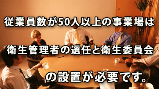 従業員数が50人以上の事業場は、衛生管理者の選任と衛生委員会の設置が必要