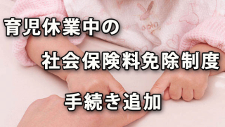 育児休業中の社会保険料免除制度の申出の手続きが追加に