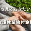 押さえておきたい介護休業給付金（平成29年）の概要