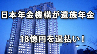 日本年金機構が遺族年金18億円を過払い！