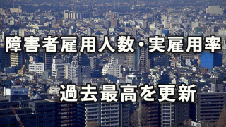 障害者雇用　雇用人数・実雇用率ともに過去最高を更新