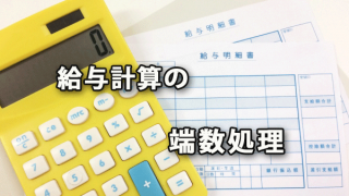 給与計算の割増賃金や欠勤控除等の端数処理