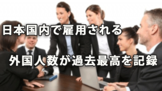 日本国内で雇用される外国人数が過去最高を記録