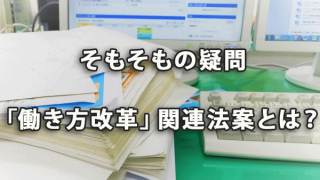 「働き方改革」関連8法案とはそもそも何だろう