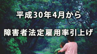 平成30年4月から障害者法定雇用率が引上げられました