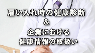 雇い入れ時の健康診断と企業における健康情報の取扱い