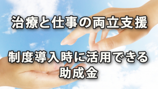 治療と仕事の両立支援制度の導入時に活用できる助成金