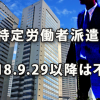 「(旧)特定労働者派遣事業」は2018.9.29以降は不可に