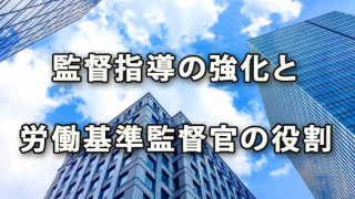 働き方改革関連法にて予想される監督指導強化と労働基準監督官役割