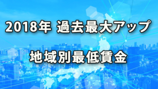 2018度も大幅の過去最大アップとなった地域別最低賃金