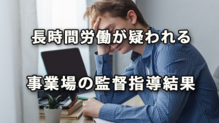 長時間労働が疑われる事業場に対する監督指導結果より