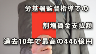 労基署監督指導の割増賃金支払額が過去10年で最高446億円