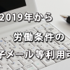 2019年度から電子メール等利用も可能となる労働条件の明示