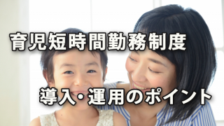 育児短時間勤務制度を導入・運用する際のポイント