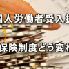 外国人労働者受け入れ拡大で社会保険制度はどう変わる？